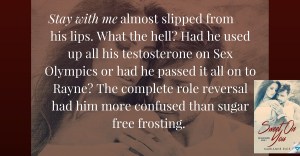 Stay with me almost slipped from his tongue. What the hell- Had he used up all his testosterone on Sex Olympics or had he passed it all on to Rayne- The complete role reversal had him more confused than sugar free fros